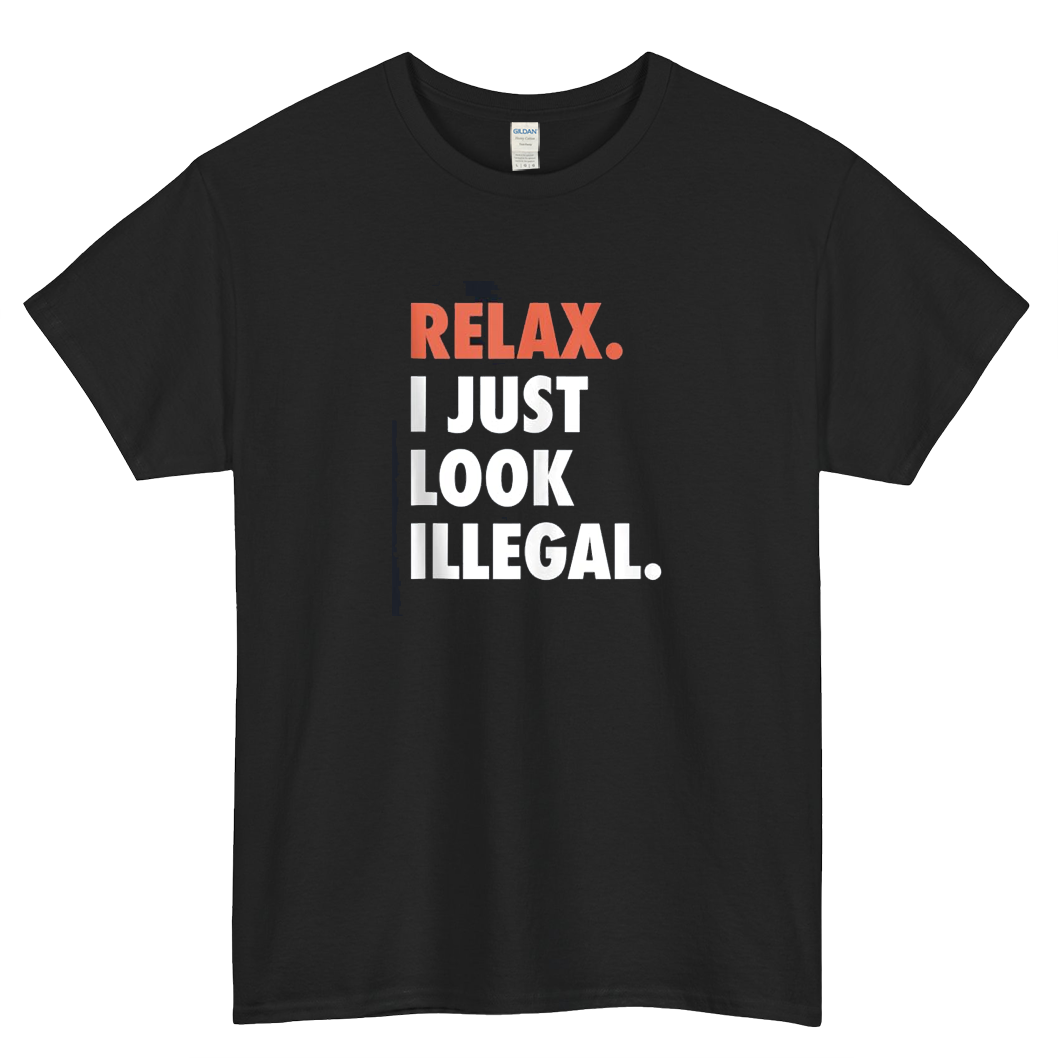 Relax I Just Look Illegal Politically Incorrect Short Sleeve T-Shirt Size S-3XL -P