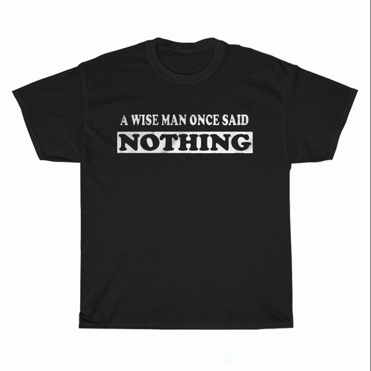 A Wise Man Once Said Nothing Logo Unisex Men's T Shirt Size S to 3XL